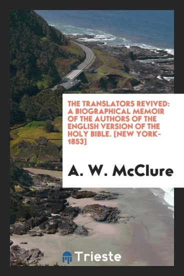 The Translators Revived: A Biographical Memoir of the Authors of the English Version of the Holy Bible. [New York-1853]