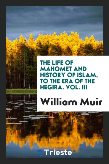 The Life of Mahomet and History of Islam, to the Era of the Hegira. Vol. III