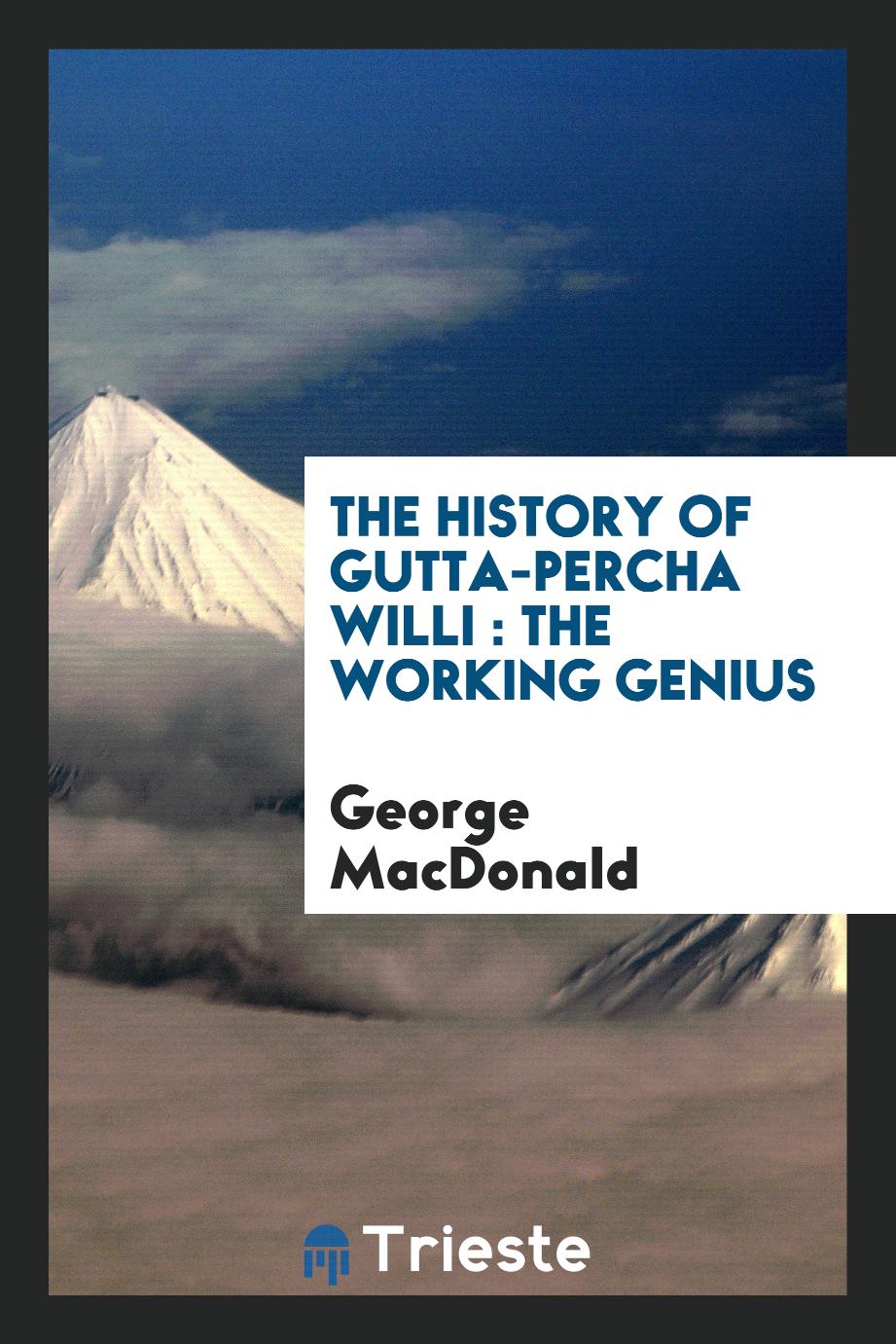 The history of Gutta-Percha Willi : the working genius