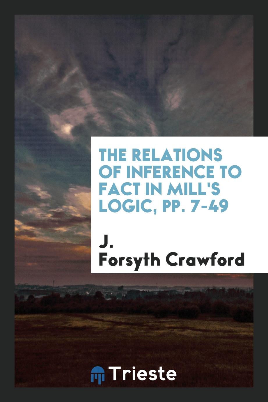 The Relations of Inference to Fact in Mill's Logic, pp. 7-49