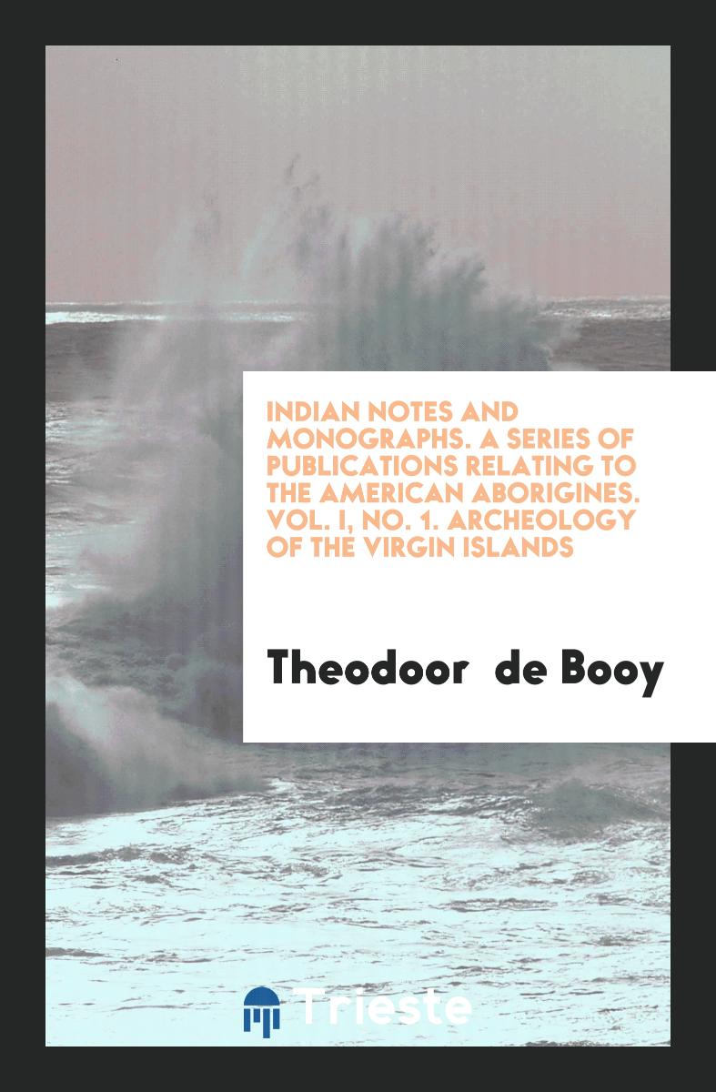 Indian Notes and Monographs. A Series of Publications Relating to the American Aborigines. Vol. I, No. 1. Archeology of the Virgin Islands