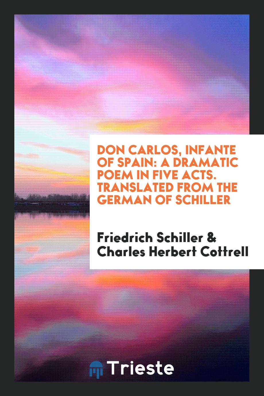 Friedrich Schiller, Charles Herbert Cottrell - Don Carlos, Infante of Spain: A Dramatic Poem in Five Acts. Translated from the German of Schiller