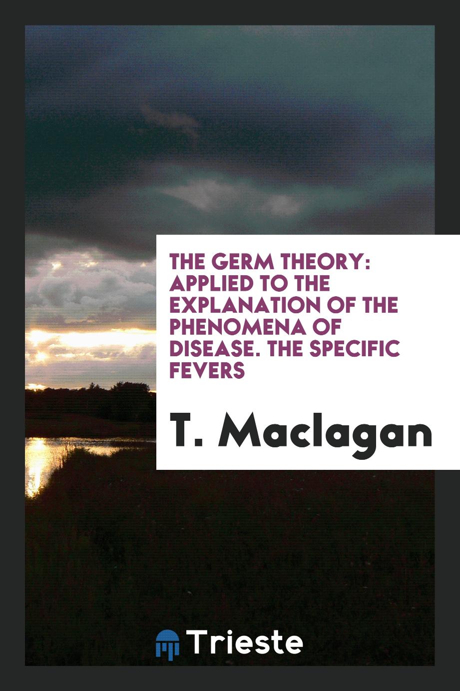 The Germ Theory: Applied to the Explanation of the Phenomena of Disease. The Specific Fevers