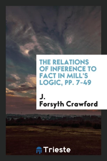 The Relations of Inference to Fact in Mill's Logic, pp. 7-49