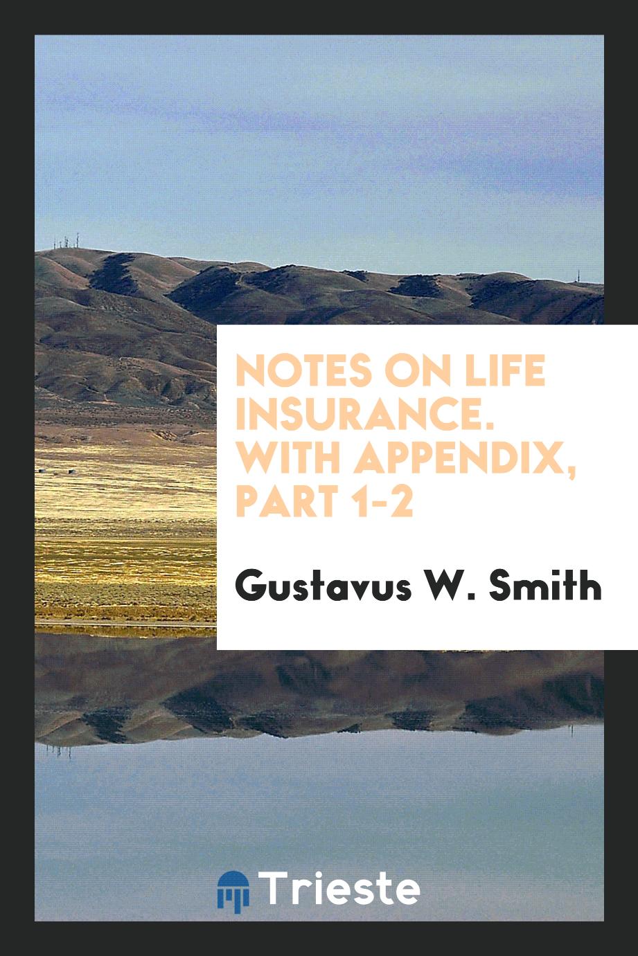 Gustavus W. Smith - Notes on life insurance. With appendix, Part 1-2