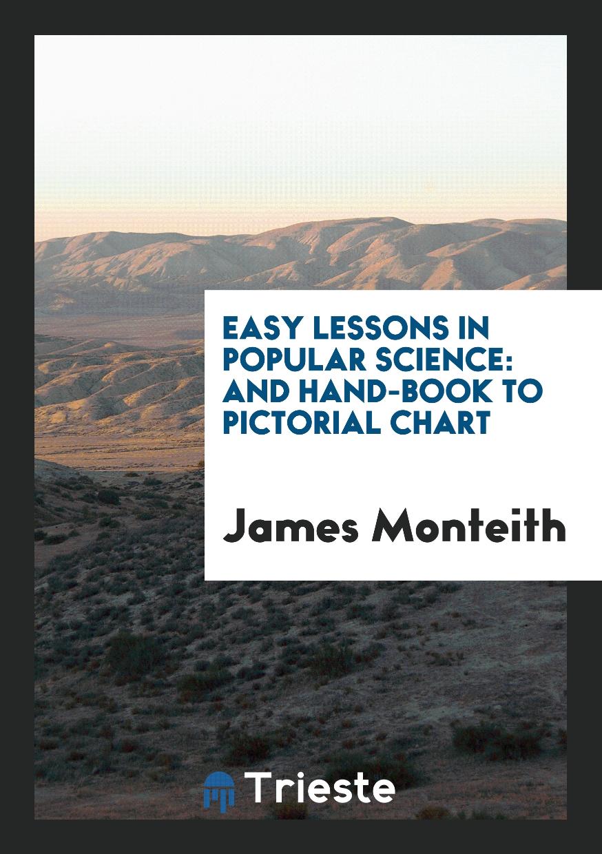 James Monteith - Easy Lessons in Popular Science: And Hand-Book to Pictorial Chart