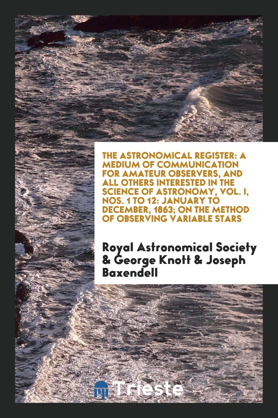 The Astronomical Register: A Medium of Communication for Amateur Observers, and All Others Interested in the Science of Astronomy, Vol. I, Nos. 1 to 12: January to December, 1863; On the Method of Observing Variable Stars