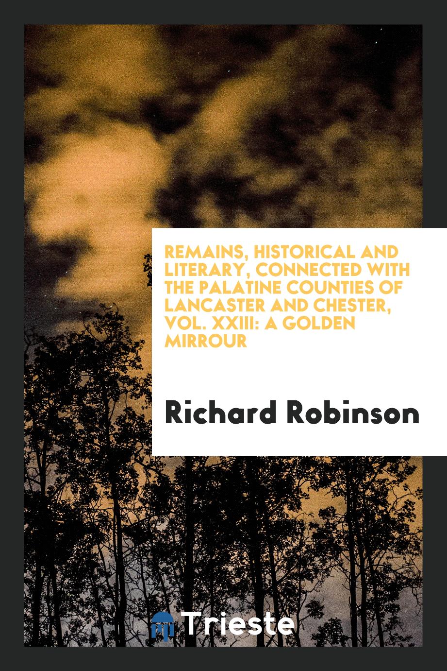 Remains, Historical and Literary, Connected with the Palatine Counties of Lancaster and Chester, Vol. XXIII: A Golden Mirrour