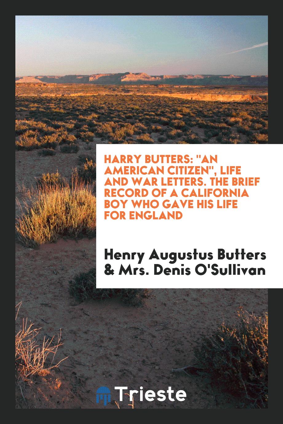 Harry Butters: "An American Citizen", Life and War Letters. The Brief Record of a California Boy Who Gave His Life for England