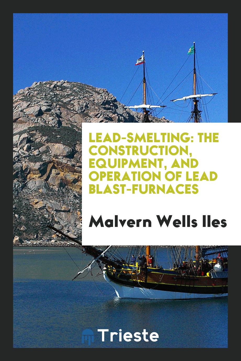 Lead-Smelting: The Construction, Equipment, and Operation of Lead Blast-Furnaces