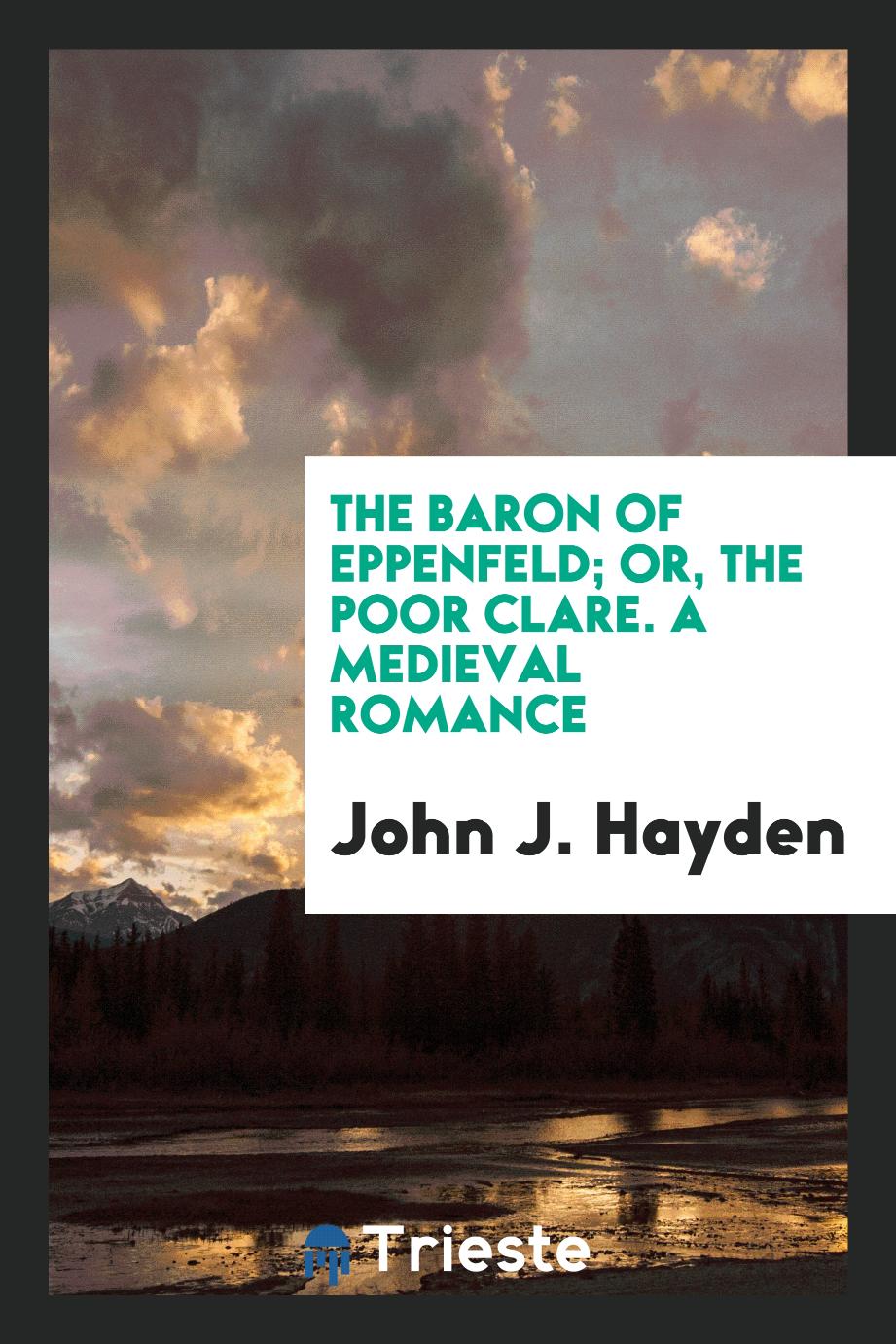 The Baron of Eppenfeld; Or, the Poor Clare. A Medieval Romance