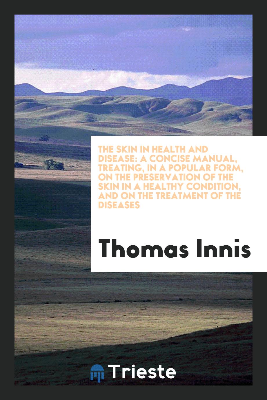 The skin in health and disease: a concise manual, treating, in a popular form, on the preservation of the skin in a healthy condition, and on the treatment of the diseases