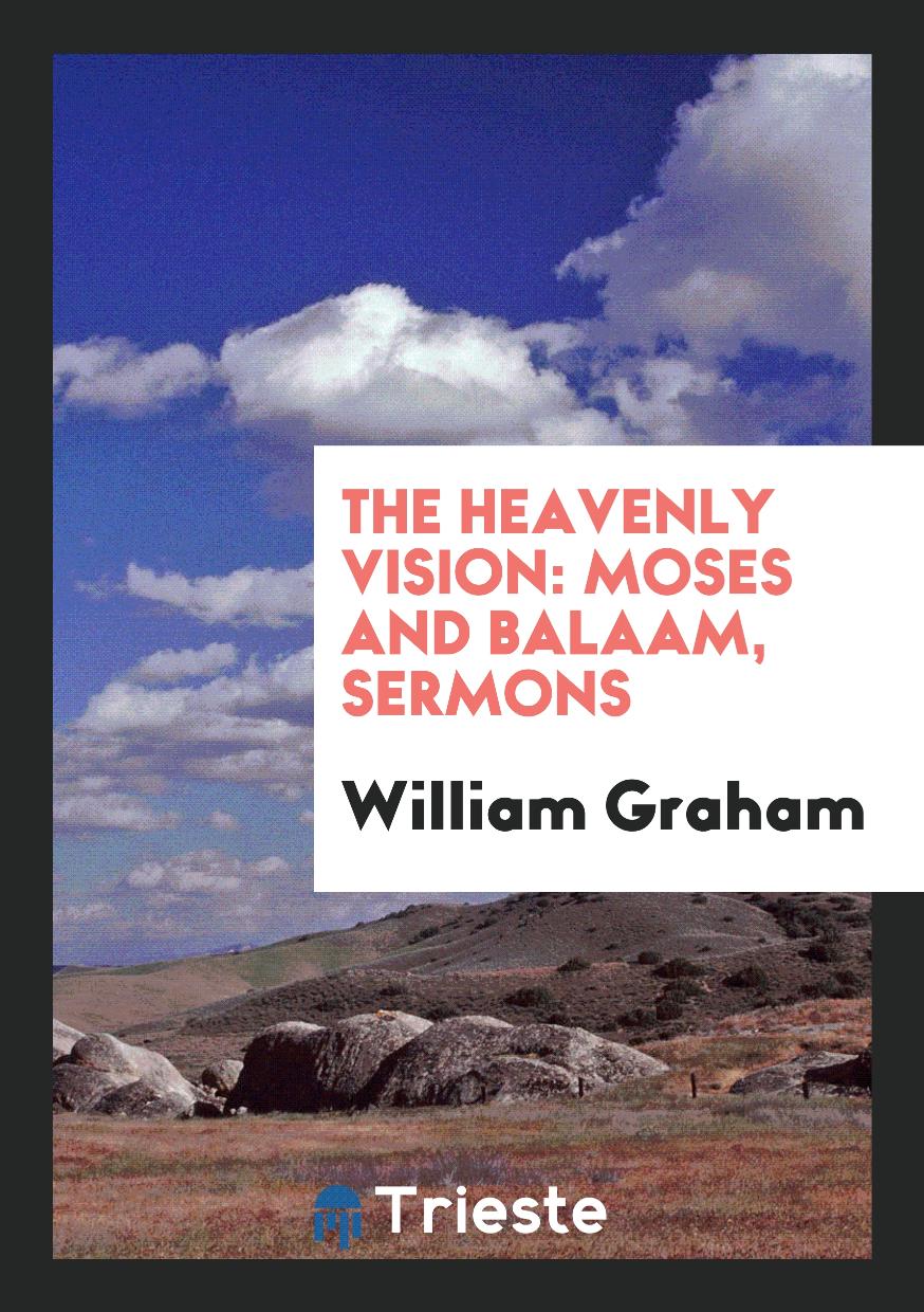William Graham - The heavenly vision: Moses and Balaam, sermons