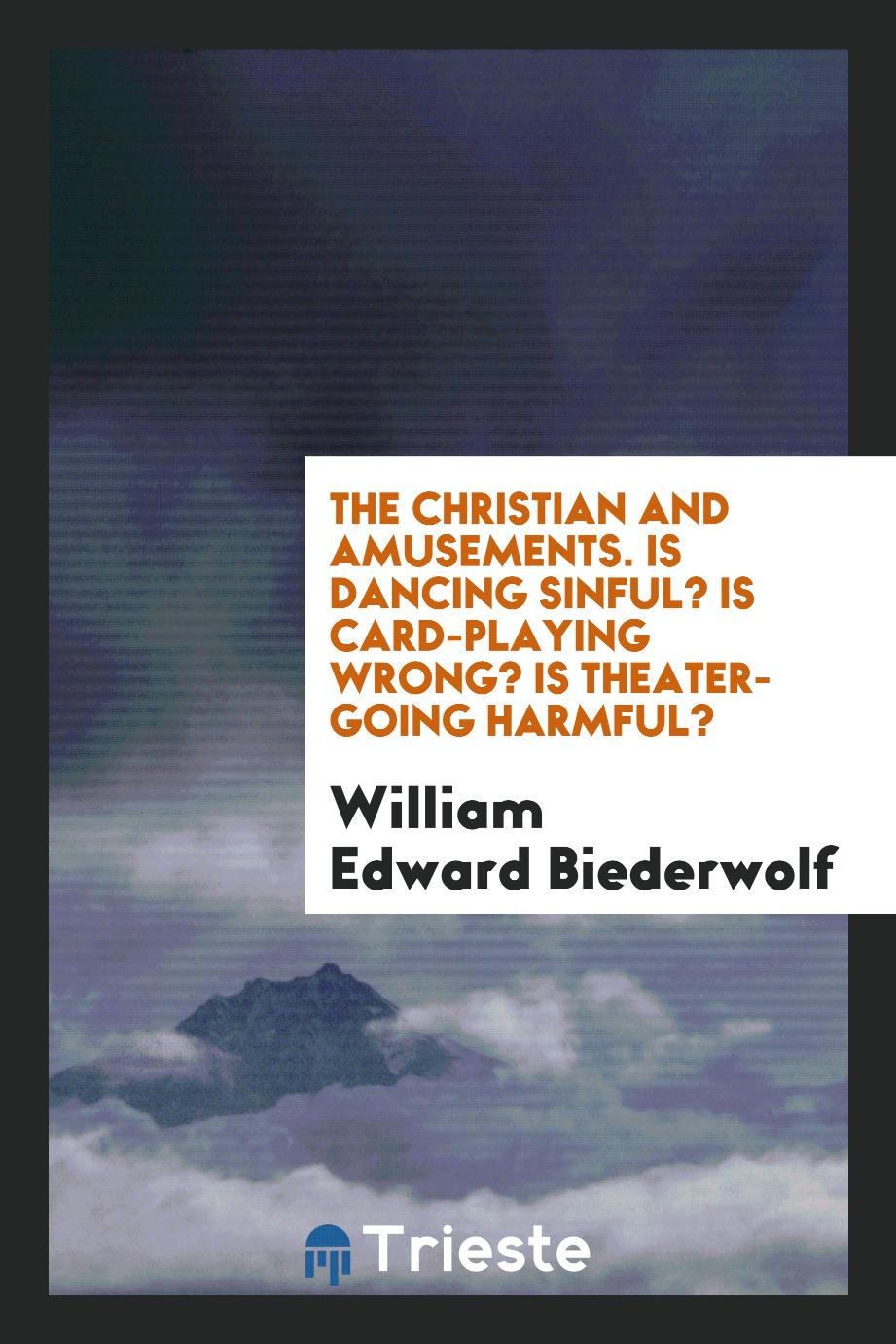 The Christian and amusements. Is dancing sinful? Is card-playing wrong? Is theater-going harmful?