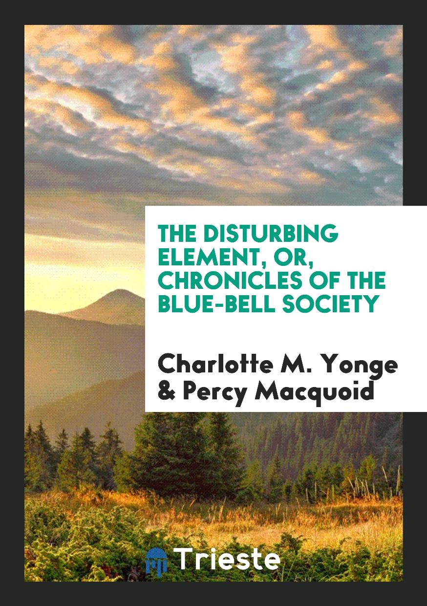 Charlotte M. Yonge, Percy Macquoid - The Disturbing Element, or, Chronicles of the Blue-Bell Society