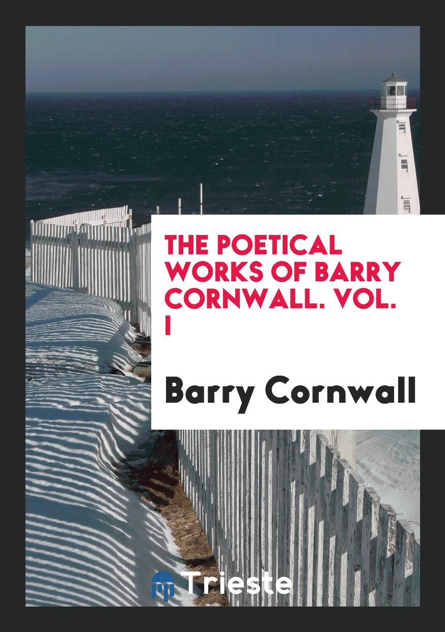 The Poetical Works of Barry Cornwall. Vol. I