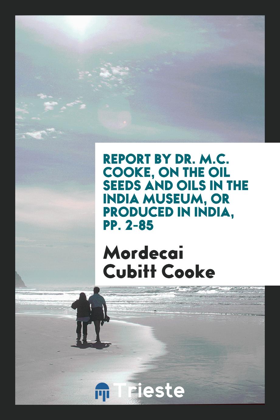 Report by Dr. M.C. Cooke, on the Oil Seeds and Oils in the India Museum, Or produced in India, pp. 2-85