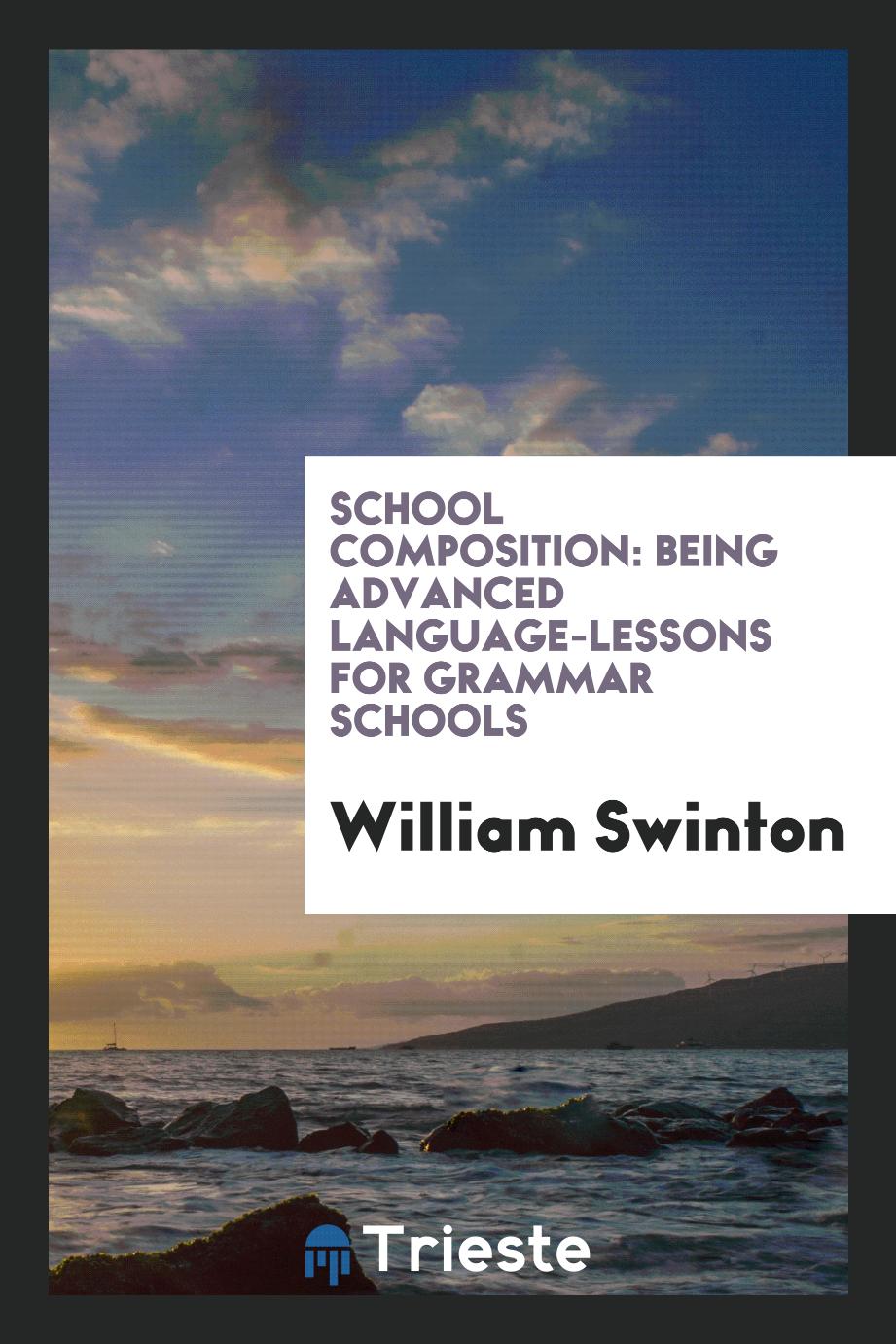 School Composition: Being Advanced Language-Lessons for Grammar Schools