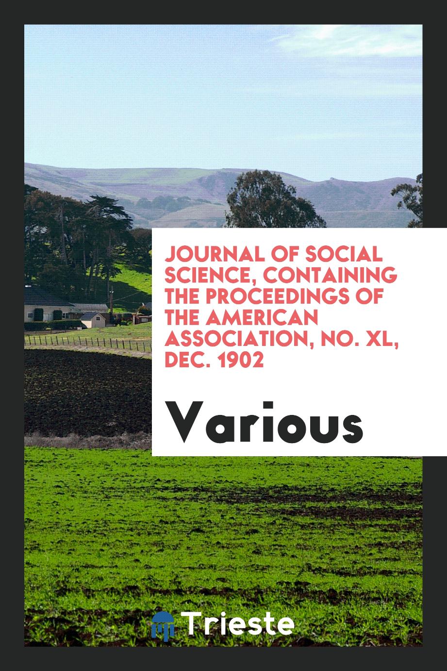 Journal of social science, containing the proceedings of the American Association, No. XL, Dec. 1902