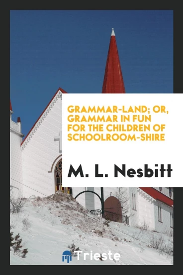 Grammar-Land; Or, Grammar in Fun for the Children of Schoolroom-Shire