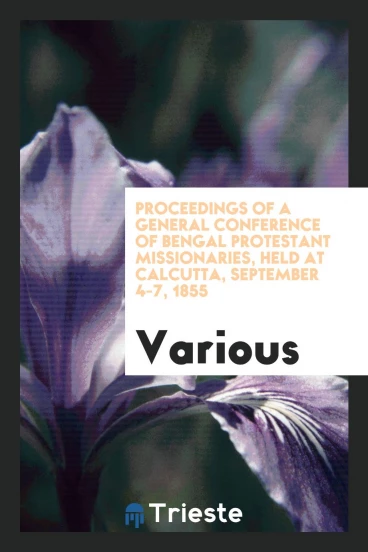 Proceedings of a General Conference of Bengal Protestant Missionaries, held at Calcutta, September 4-7, 1855