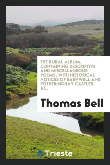 The Rural Album, Containing Descriptive and Miscellaneous Poems; With Historical Notices of Barnwell and Fotheringhay Castles, &C.