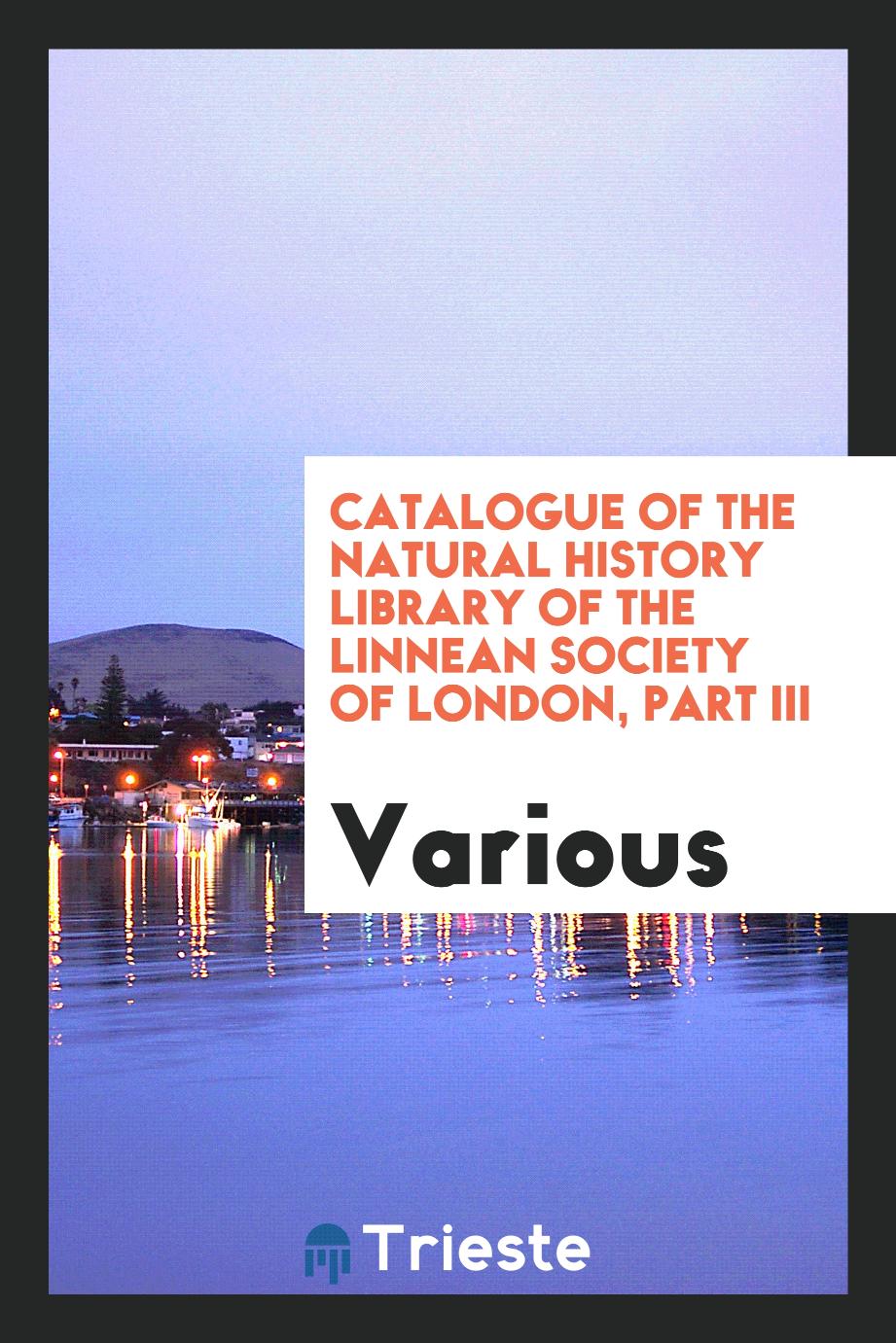 Catalogue of the Natural History Library of the Linnean Society of London, Part III