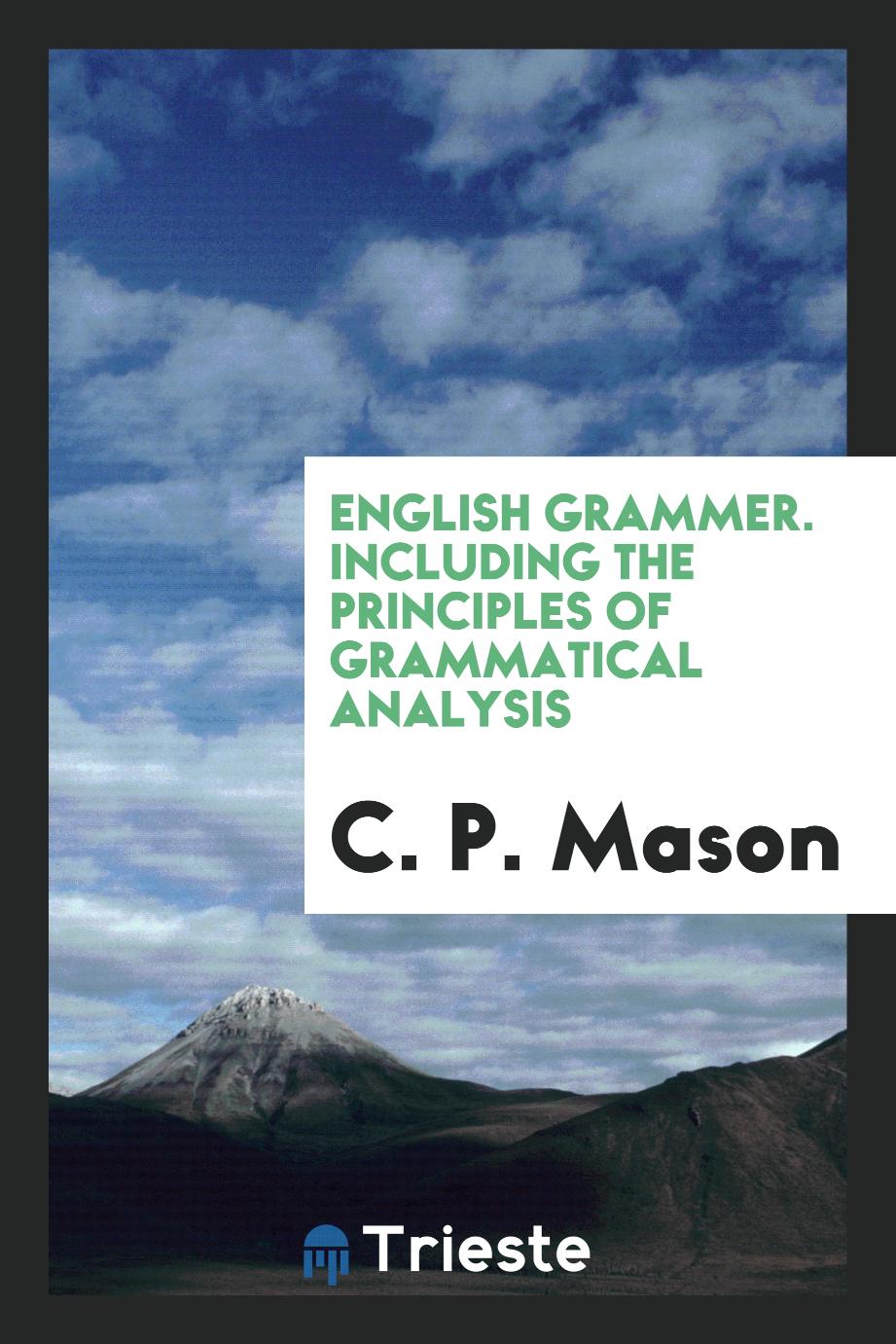 English Grammer. Including the Principles of Grammatical Analysis