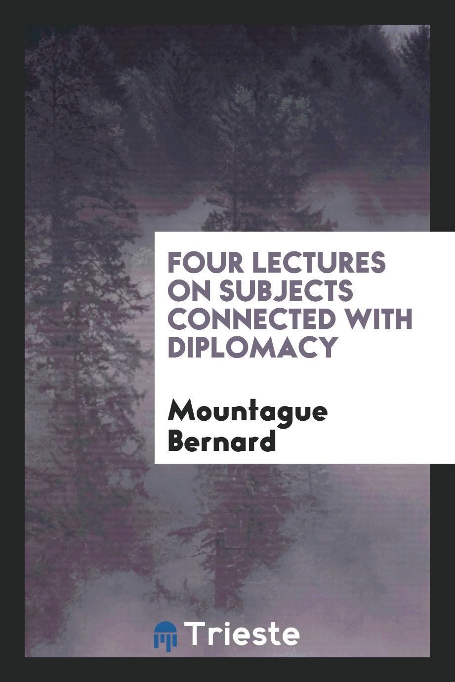 Mountague Bernard - Four Lectures on Subjects Connected with Diplomacy