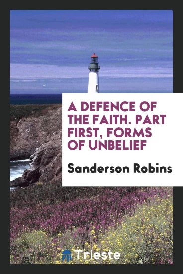 A Defence of the Faith. Part First, Forms of Unbelief
