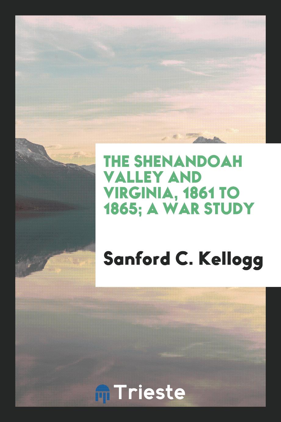 The Shenandoah Valley and Virginia, 1861 to 1865; a war study