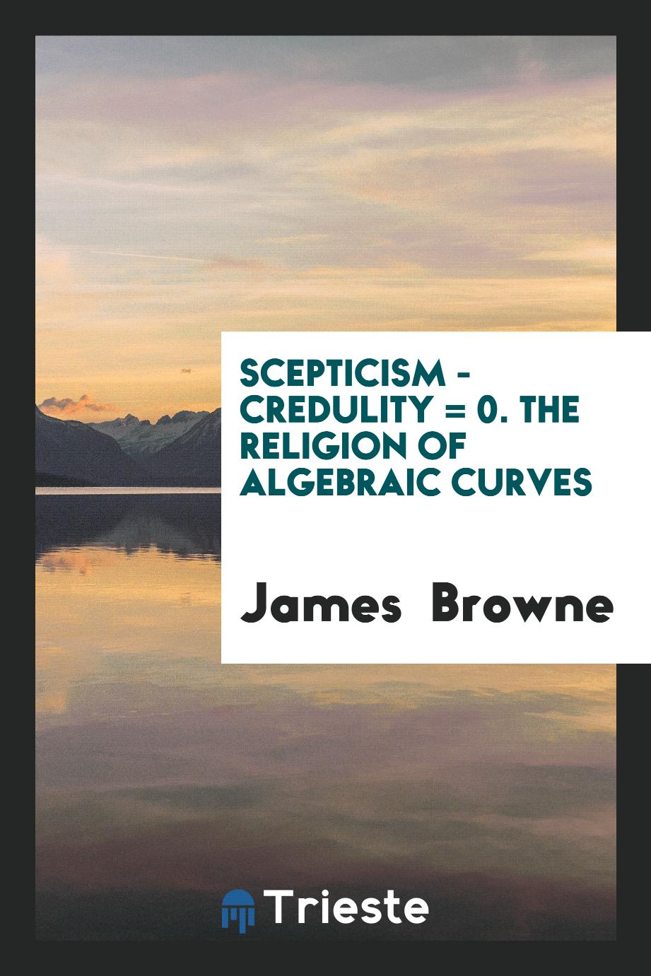 Scepticism - credulity = 0. The religion of algebraic curves