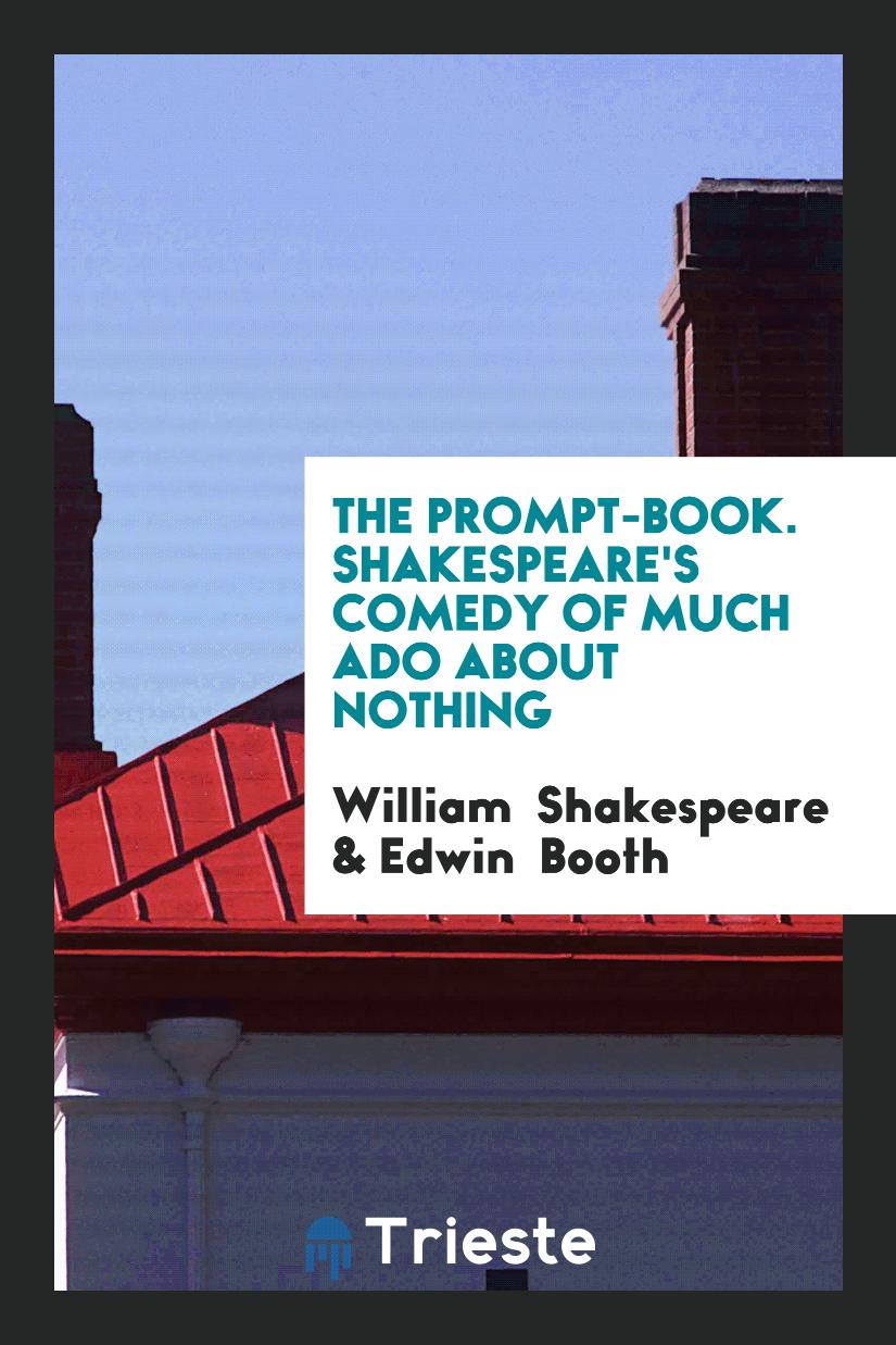 The Prompt-Book. Shakespeare's Comedy of Much Ado about Nothing