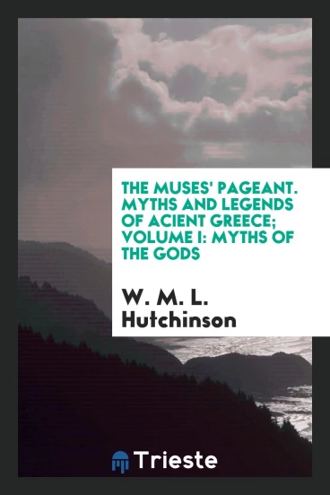 The muses' pageant. Myths and legends of acient Greece; Volume I: Myths of the Gods