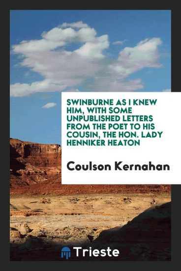 Swinburne as I knew him, with some unpublished letters from the poet to his cousin, the Hon. Lady Henniker Heaton
