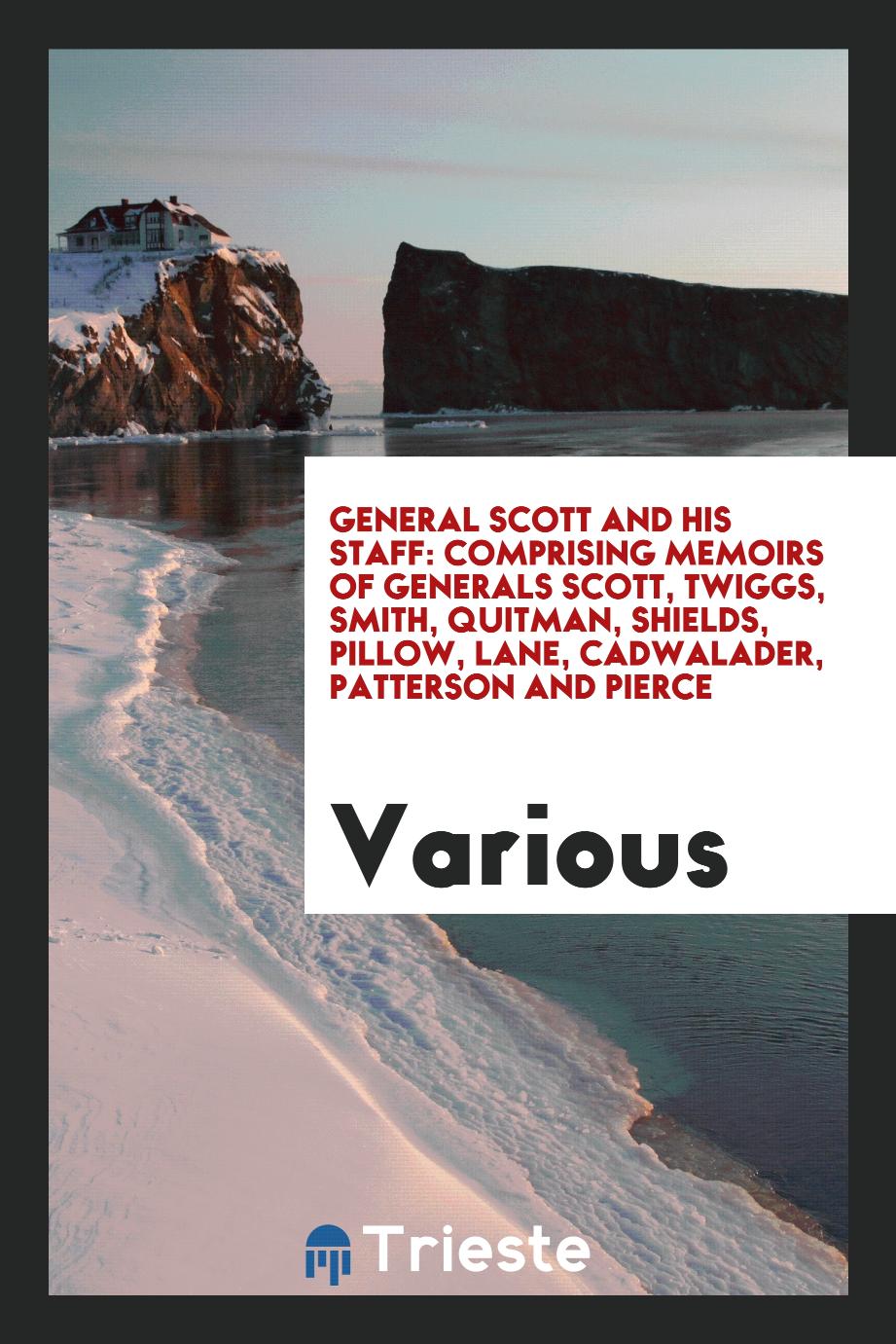 General Scott and his staff: comprising memoirs of Generals Scott, Twiggs, Smith, Quitman, Shields, Pillow, Lane, Cadwalader, Patterson and Pierce