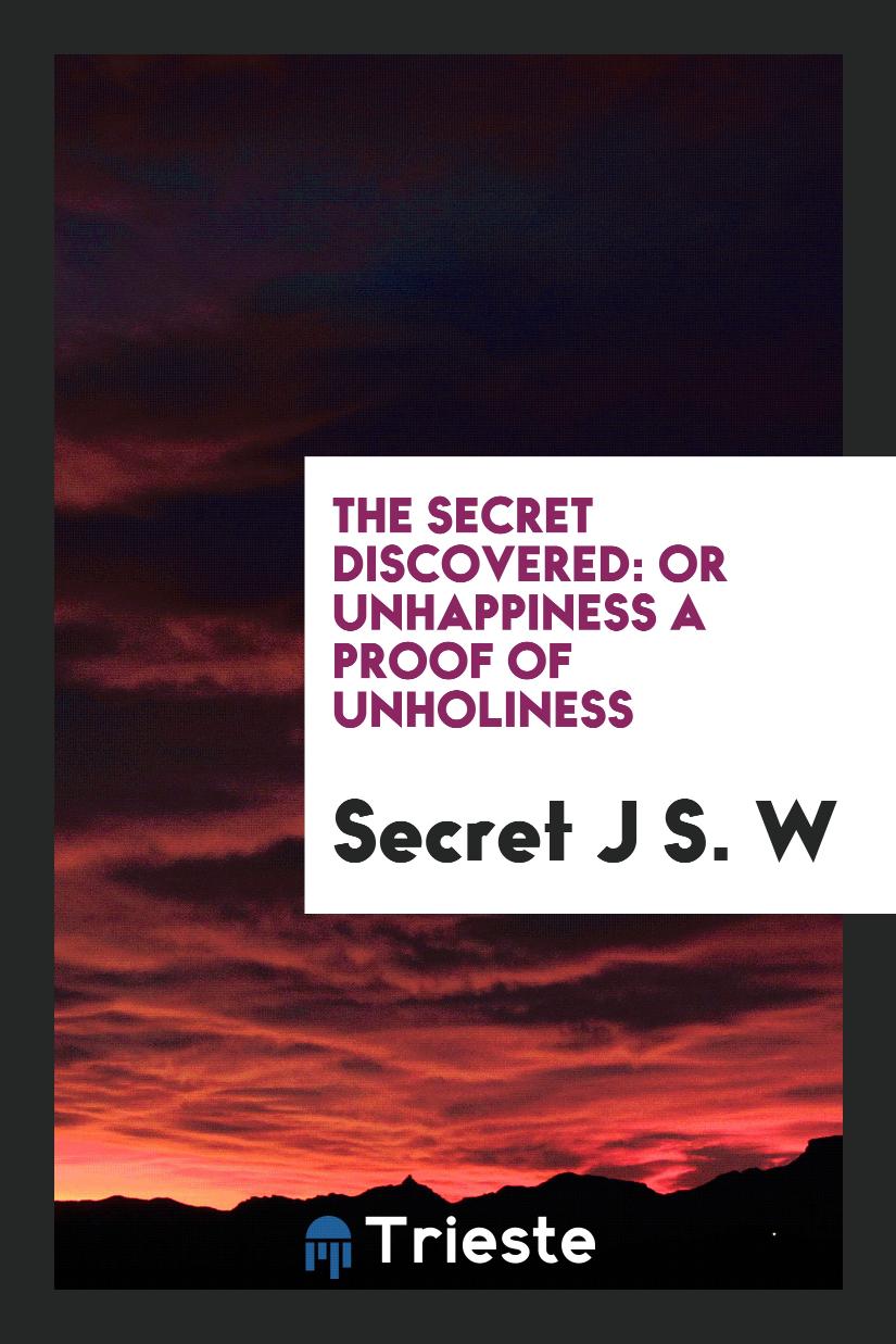 The secret discovered: or Unhappiness a proof of unholiness