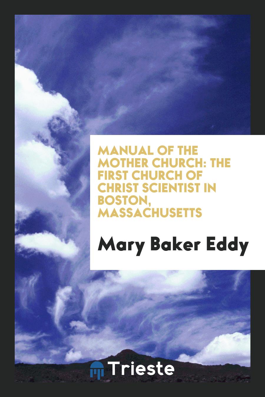 Manual of the Mother Church: The First Church of Christ Scientist in Boston, Massachusetts