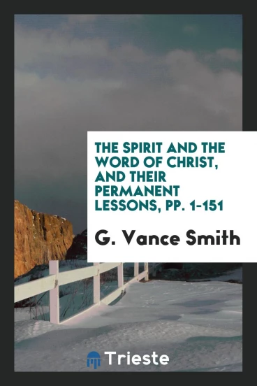 The Spirit and the Word of Christ, and Their Permanent Lessons, pp. 1-151