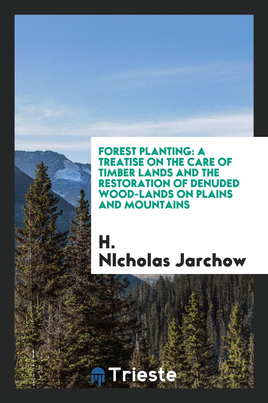 Forest Planting: A Treatise on the Care of Timber Lands and the Restoration of Denuded Wood-Lands on Plains and Mountains