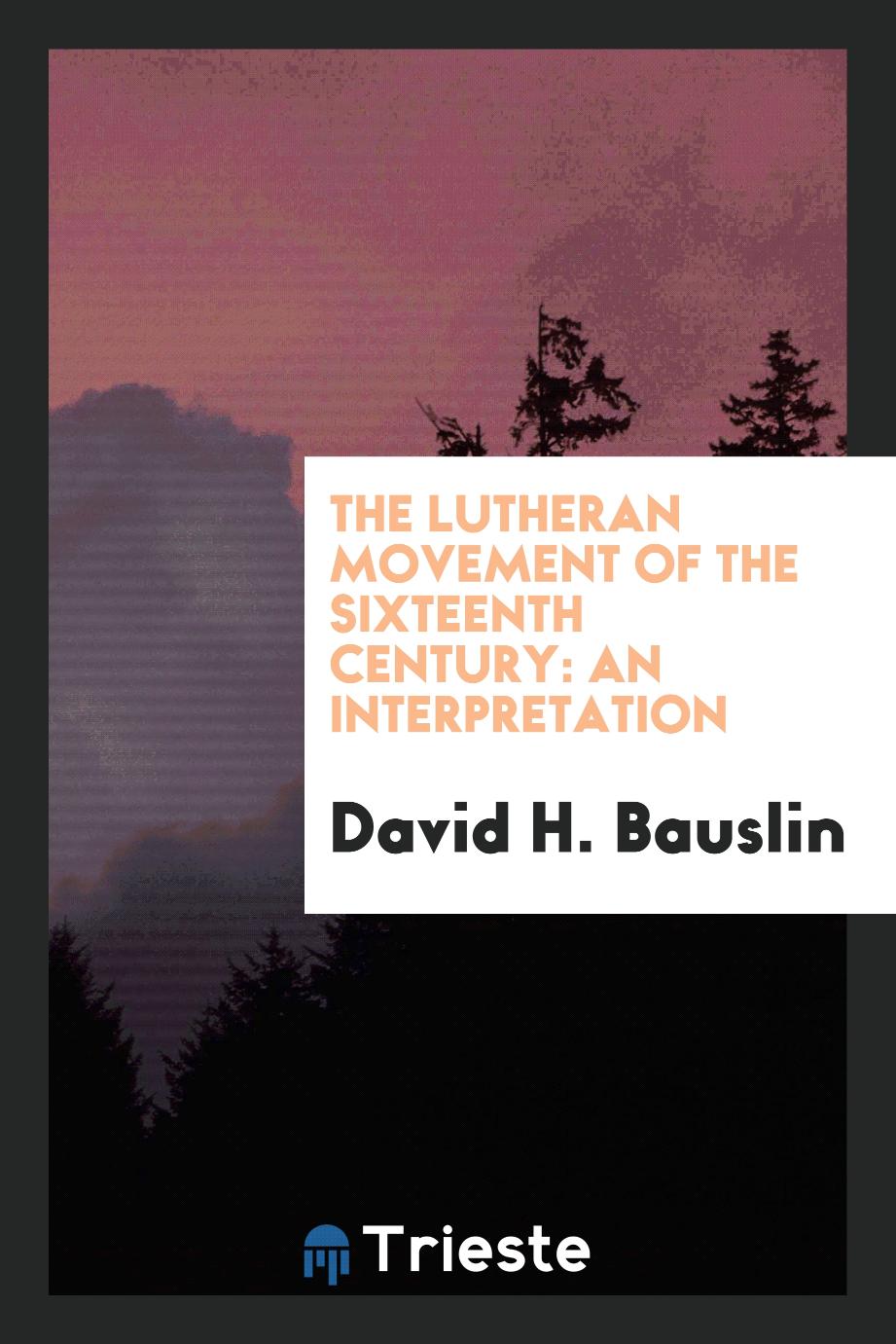 The Lutheran Movement of the Sixteenth Century: An Interpretation