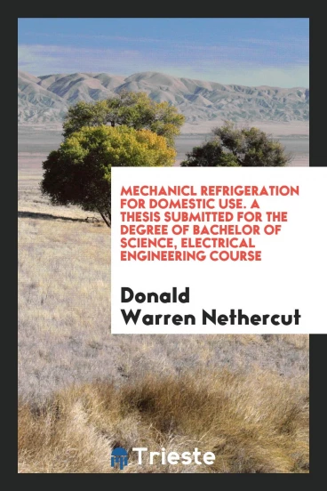 Mechanicl Refrigeration for Domestic Use. A Thesis Submitted for the Degree of Bachelor of Science, Electrical Engineering Course