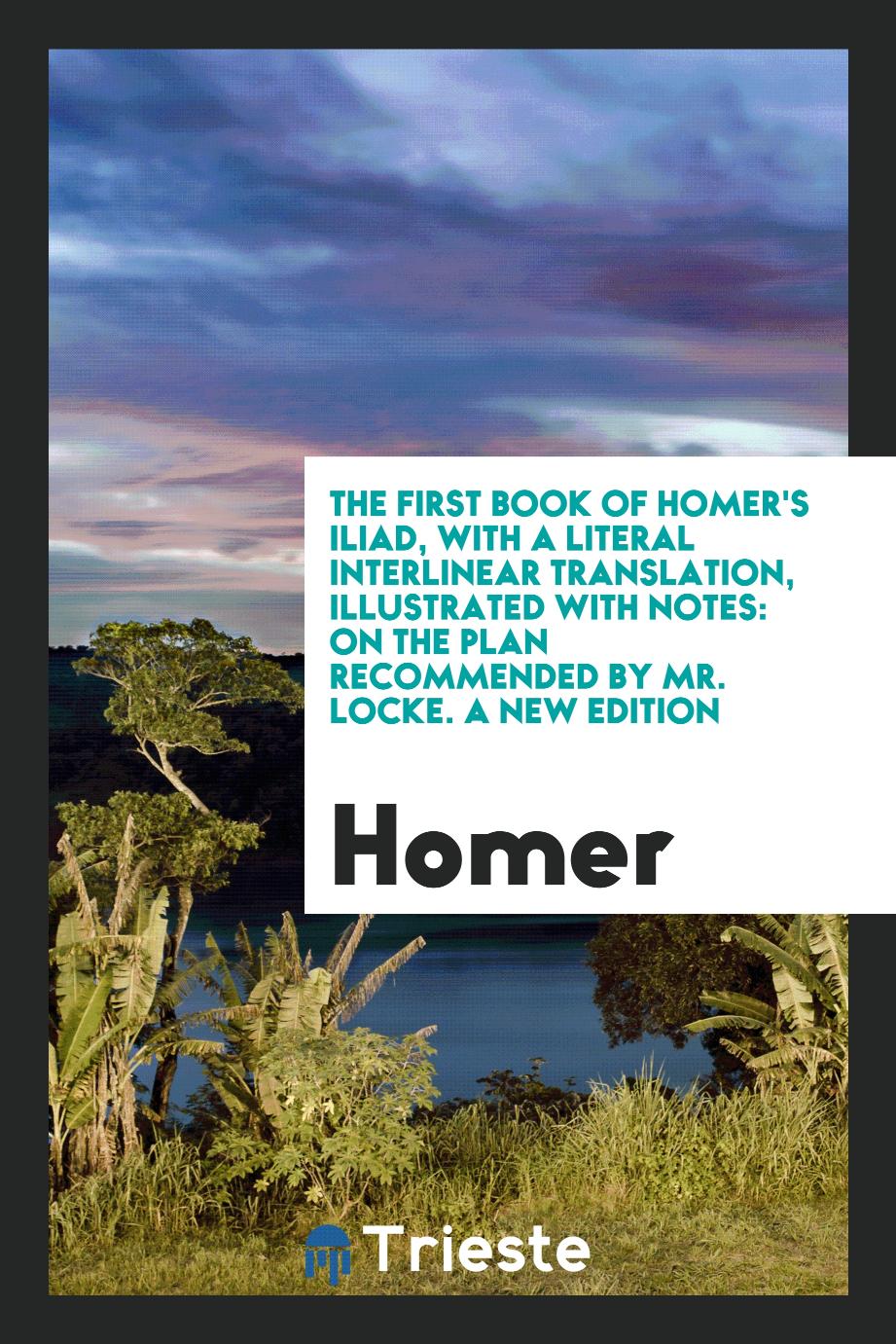 The First Book of Homer's Iliad, with a Literal Interlinear Translation, Illustrated with Notes: On the Plan Recommended by Mr. Locke. A New Edition