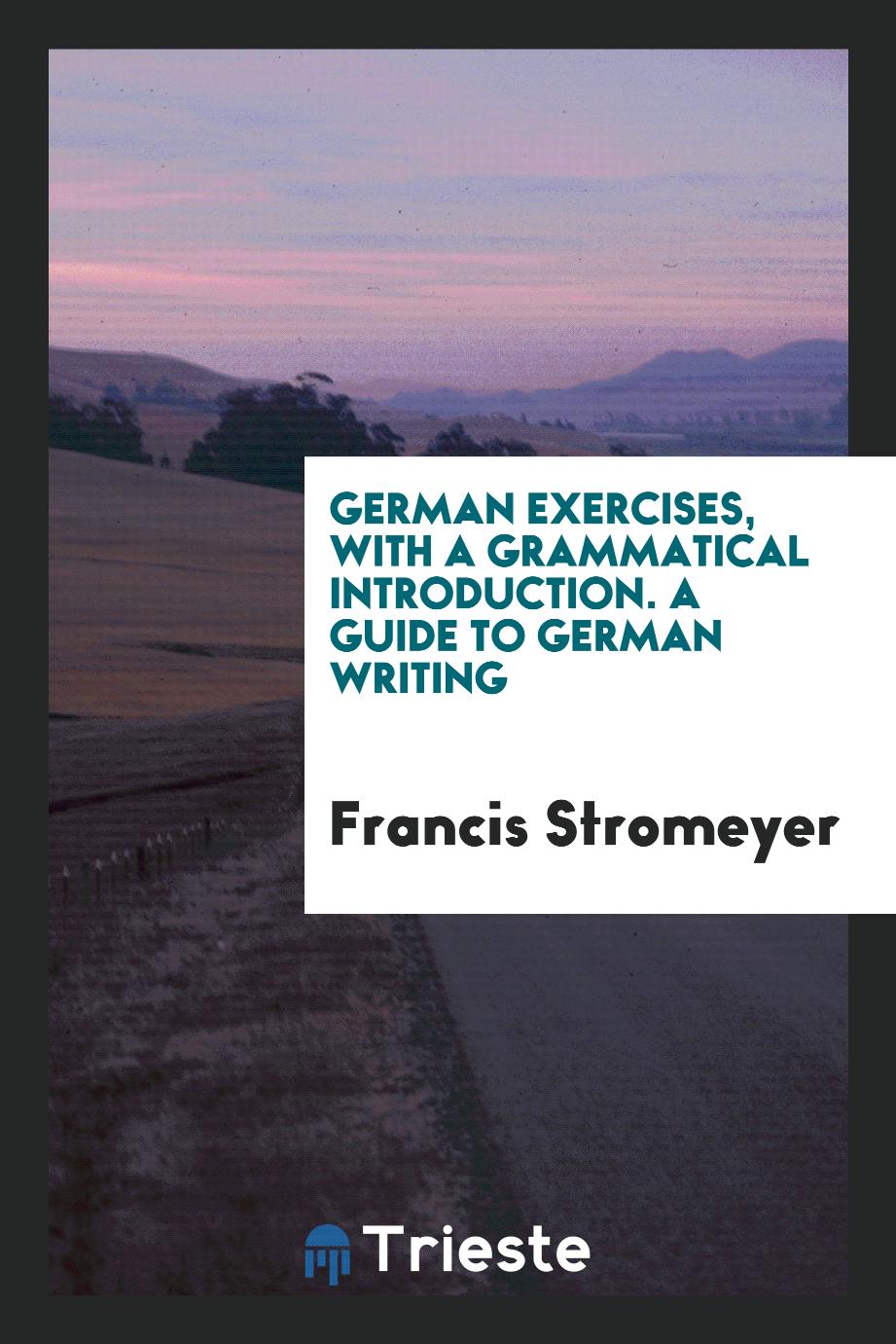 German Exercises, with a Grammatical Introduction. A Guide to German Writing