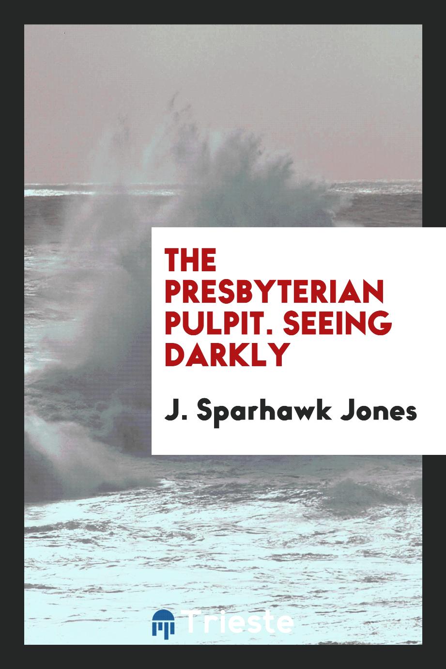 The Presbyterian Pulpit. Seeing Darkly