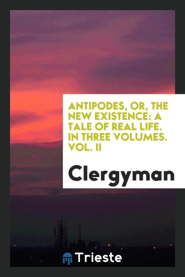 Antipodes, or, the new existence: a tale of real life. In three volumes. Vol. II