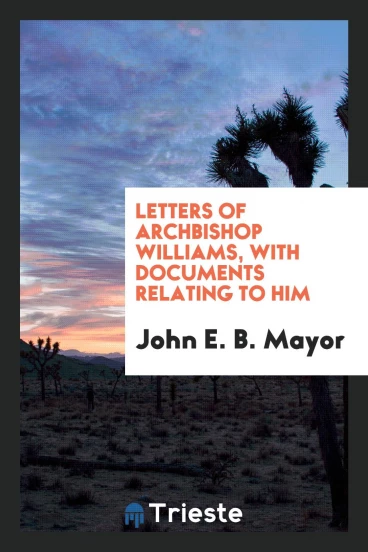 Letters of Archbishop Williams, with Documents Relating to Him