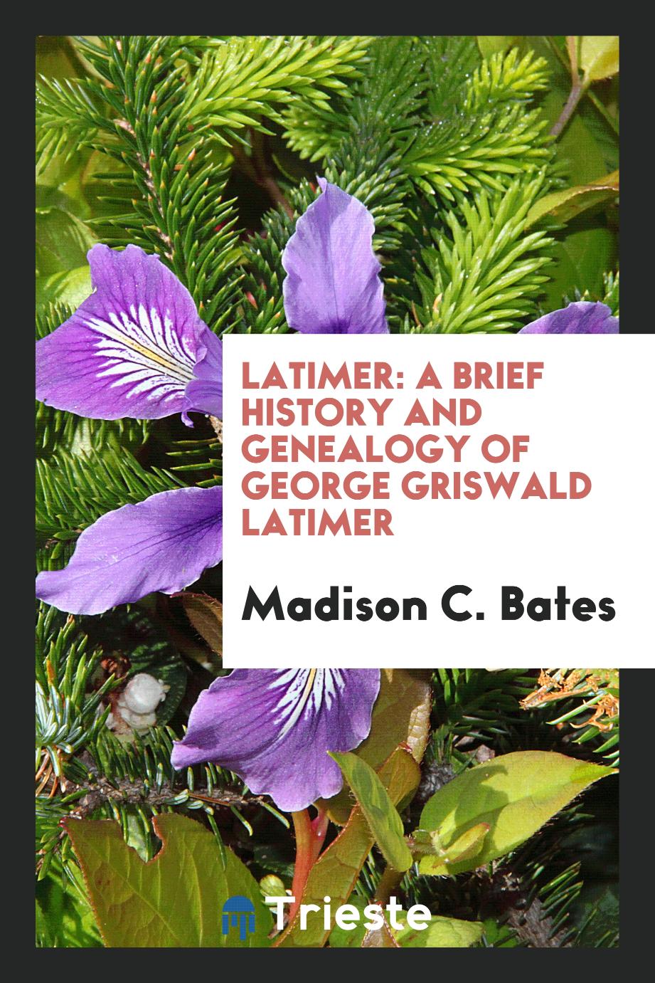 Latimer: a brief history and genealogy of George Griswald Latimer