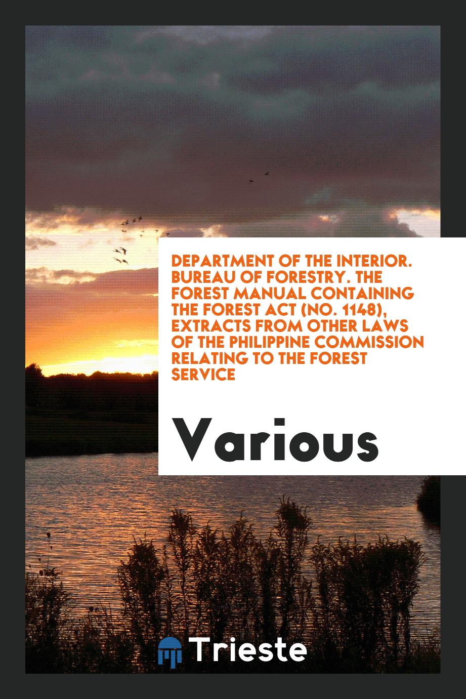 Department of the interior. Bureau of Forestry. The Forest Manual Containing the Forest Act (no. 1148), Extracts from Other Laws of the Philippine commission relating to the forest service