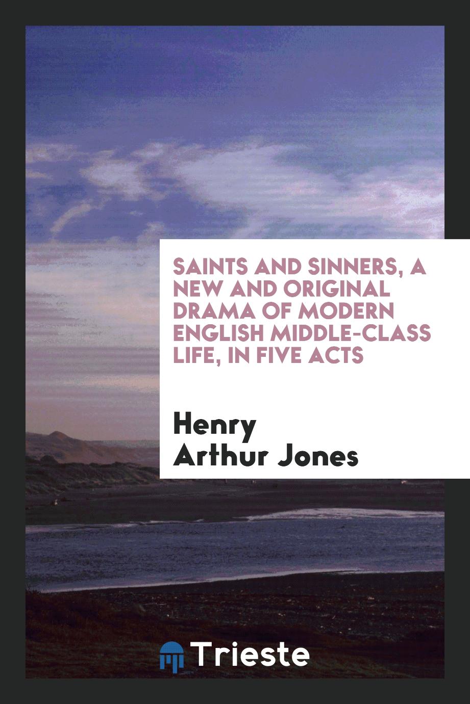 Saints and Sinners, a New and Original Drama of Modern English Middle-Class Life, in Five Acts